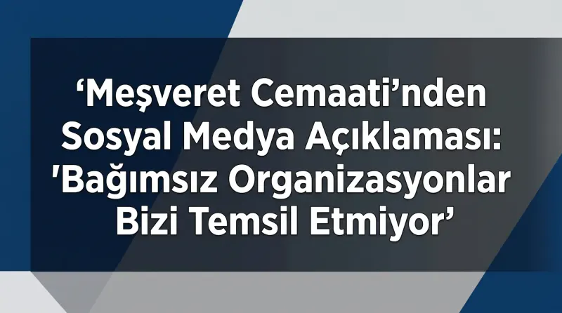 Meşveret Cemaati'nden Sosyal Medya Açıklaması: "Bağımsız Organizasyonlar Bizi Temsil Etmiyor"